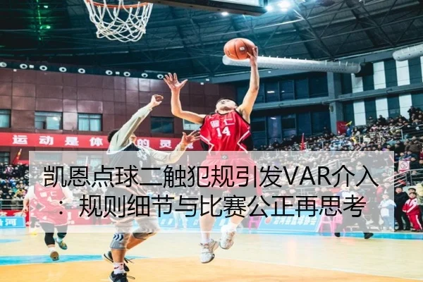 凯恩点球二触犯规引发VAR介入：规则细节与比赛公正再思考
